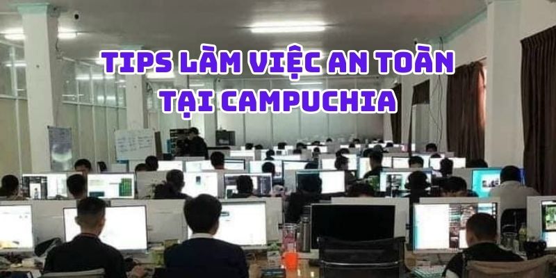 Một số tips giúp anh em làm việc ở Campuchia an toàn