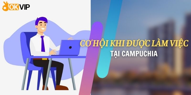 Cơ hội khi được làm việc tại Campuchia 