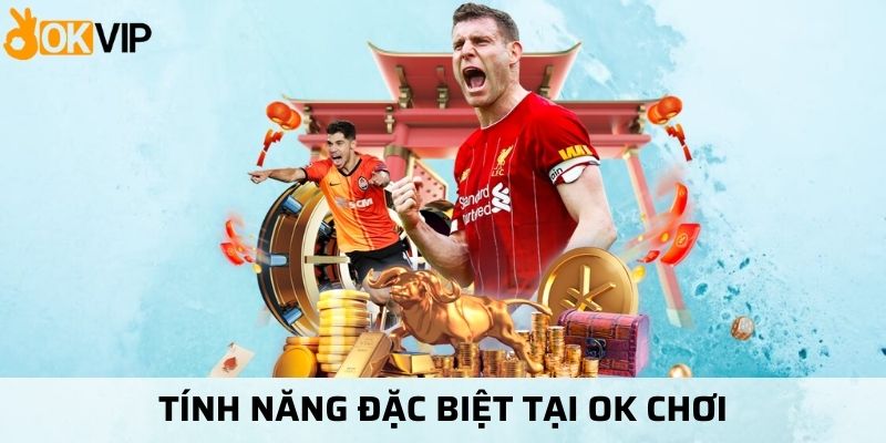 Tính năng đặt biệt của OK Chơi