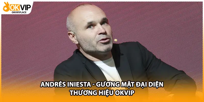 Andrés Iniesta - Gương Mặt Đại Diện Thương Hiệu OKVIP