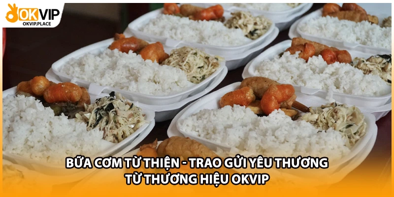 Bữa cơm từ thiện - Trao gửi yêu thương từ thương hiệu OKVIP