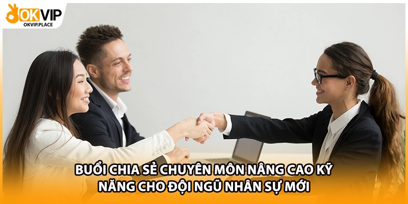 Buổi chia sẻ chuyên môn nâng cao kỹ năng cho đội ngũ nhân sự mới