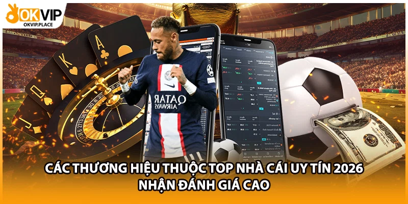 Các thương hiệu thuộc top nhà cái uy tín 2026 nhận đánh giá cao