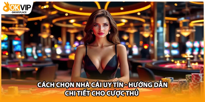 Cách Chọn Nhà Cái Uy Tín - Hướng Dẫn Chi Tiết Cho Cược Thủ