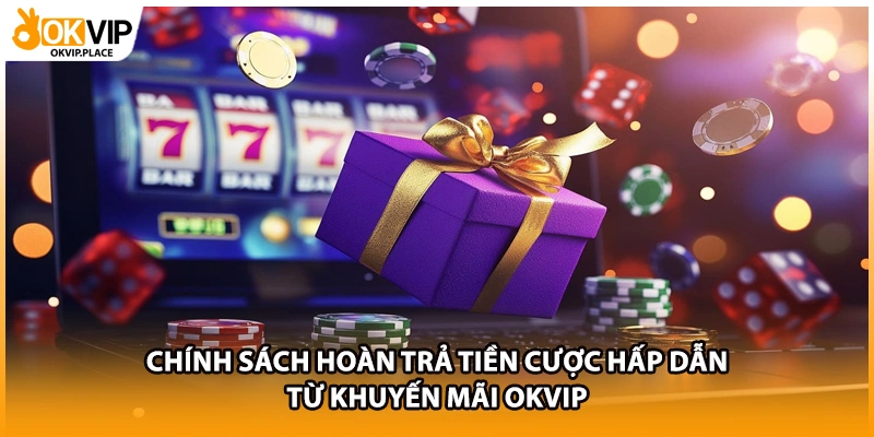 Chính sách hoàn trả tiền cược hấp dẫn từ khuyến mãi OKVIP