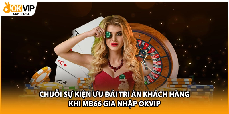 Chuỗi sự kiện ưu đãi tri ân khách hàng khi MB66 gia nhập OKVIP