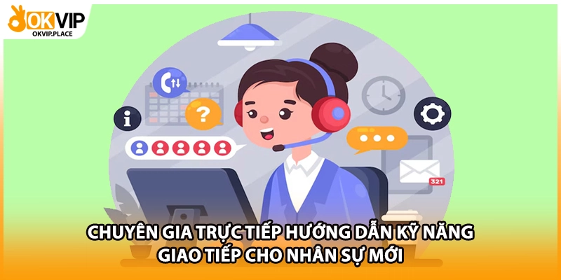 Chuyên gia trực tiếp hướng dẫn kỹ năng giao tiếp cho nhân sự mới