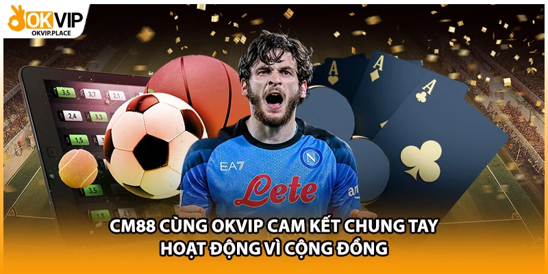 CM88 cùng OKVIP cam kết chung tay hoạt động vì cộng đồng