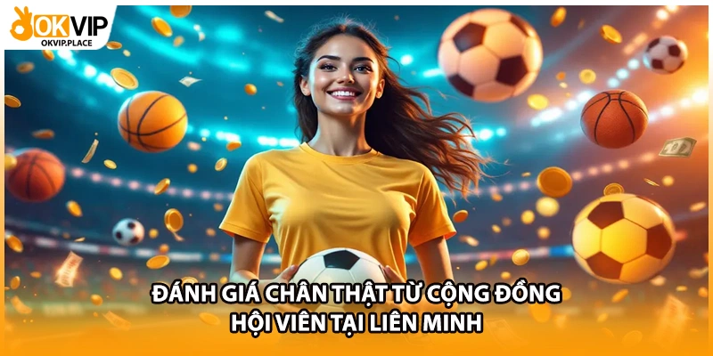 Đánh giá chân thật từ cộng đồng hội viên tại liên minh 