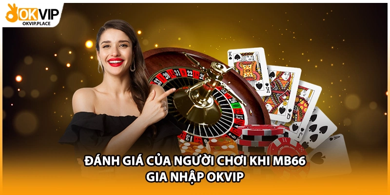 Đánh giá của người chơi khi MB66 gia nhập OKVIP
