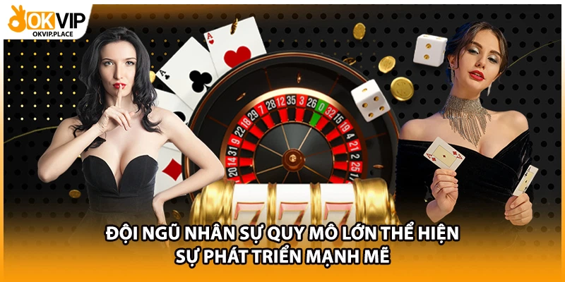 Đội ngũ nhân sự quy mô lớn thể hiện sự phát triển mạnh mẽ
