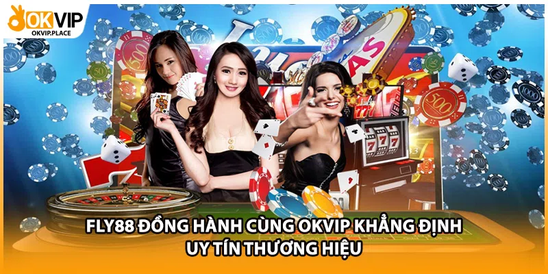 FLY88 Đồng Hành Cùng OKVIP Khẳng Định Uy Tín Thương Hiệu