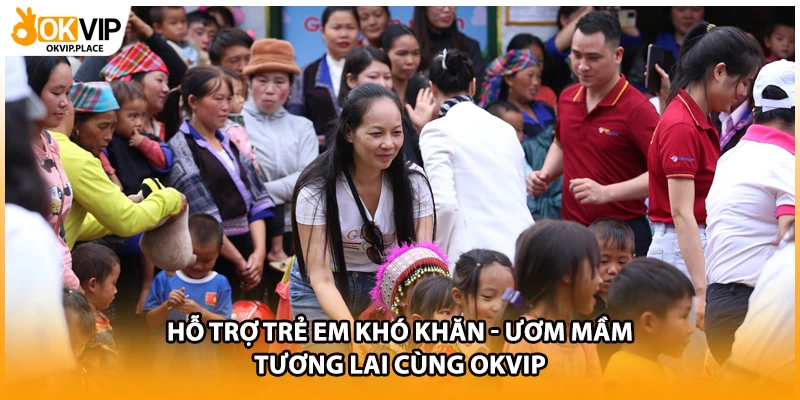 Hỗ Trợ Trẻ Em Khó Khăn - Ươm Mầm Tương Lai Cùng OKVIP