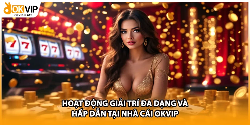 Hoạt Động Giải Trí Đa Dạng Và Hấp Dẫn Tại Nhà Cái OKVIP