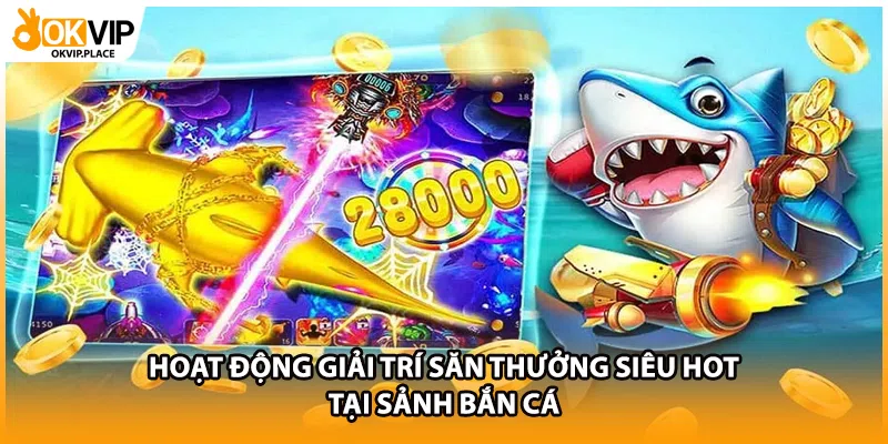 Hoạt động giải trí săn thưởng siêu HOT tại sảnh bắn cá