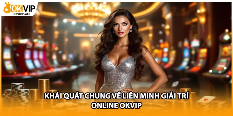 Khái quát chung về liên minh giải trí online OKVIP