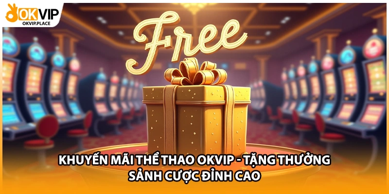 Khuyến Mãi Thể Thao OKVIP - Tặng Thưởng Sảnh Cược Đỉnh Cao