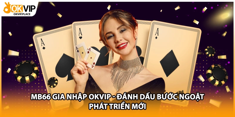 MB66 Gia Nhập OKVIP - Đánh Dấu Bước Ngoặt Phát Triển Mới