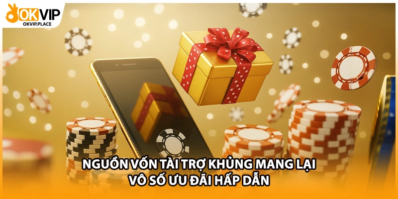 Nguồn vốn tài trợ khủng mang lại vô số ưu đãi hấp dẫn