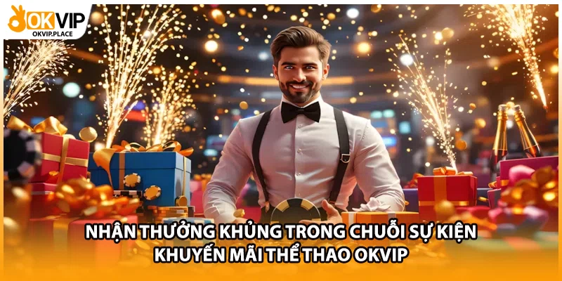 Nhận thưởng khủng trong chuỗi sự kiện khuyến mãi thể thao OKVIP