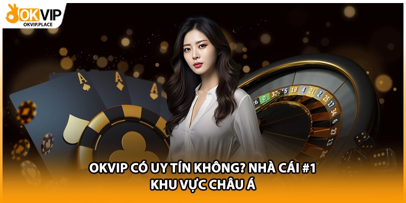 OKVIP có uy tín không? Nhà cái #1 khu vực châu Á