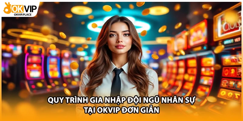 Quy trình gia nhập đội ngũ nhân sự tại OKVIP đơn giản