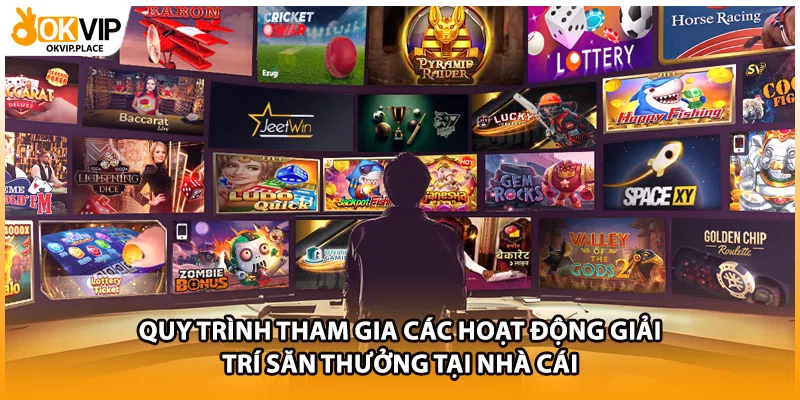 Quy trình tham gia các hoạt động giải trí săn thưởng tại nhà cái