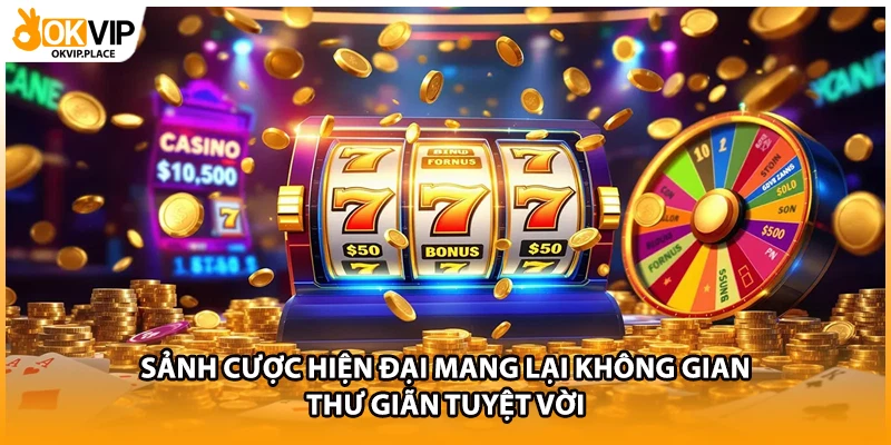 Sảnh cược hiện đại mang lại không gian thư giãn tuyệt vời