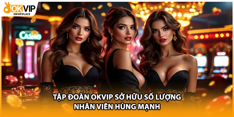 Tập đoàn OKVIP sở hữu số lượng nhân viên hùng mạnh