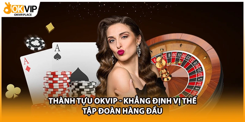 Thành Tựu OKVIP - Khẳng Định Vị Thế Tập Đoàn Hàng Đầu