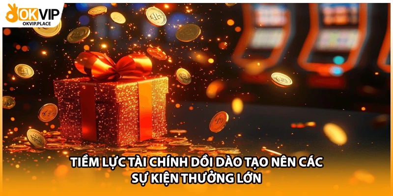 Tiềm lực tài chính dồi dào tạo nên các sự kiện thưởng lớn