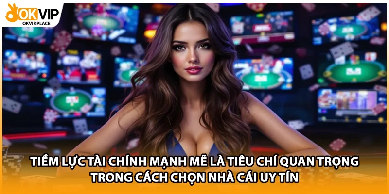 Tiềm lực tài chính mạnh mẽ là tiêu chí quan trọng trong cách chọn nhà cái uy tín