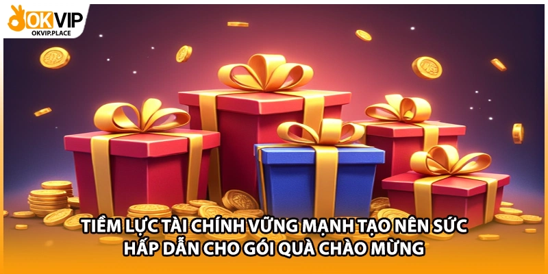Tiềm lực tài chính vững mạnh tạo nên sức hấp dẫn cho gói quà chào mừng