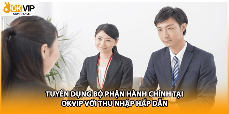 Tuyển Dụng Bộ Phận Hành Chính Tại OKVIP Với Thu Nhập Hấp Dẫn