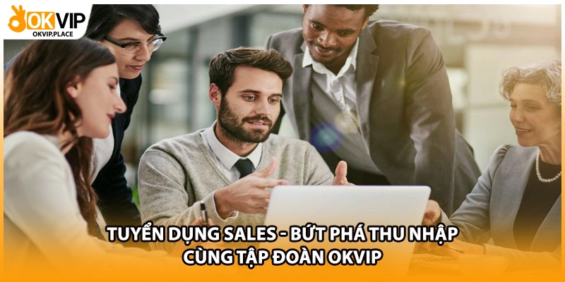 Tuyển Dụng Sales - Bứt Phá Thu Nhập Cùng Tập Đoàn OKVIP