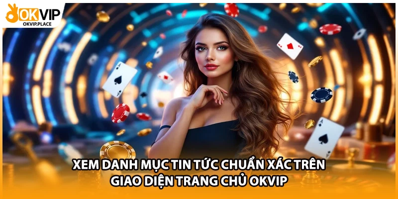 Xem danh mục tin tức chuẩn xác trên giao diện trang chủ OKVIP